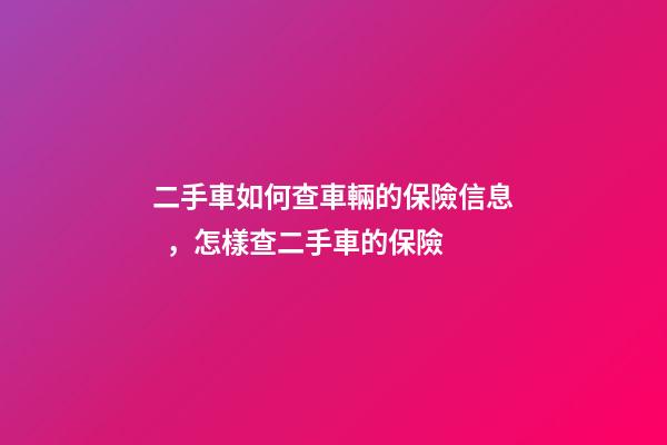 二手車如何查車輛的保險信息，怎樣查二手車的保險